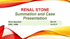 RENAL STONE Summation and Case Presentation Shiva Seyrafian