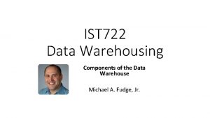 IST 722 Data Warehousing Components of the Data