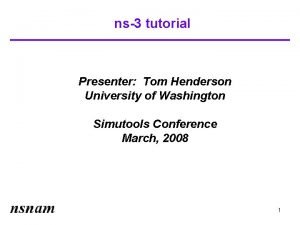 ns3 tutorial Presenter Tom Henderson University of Washington