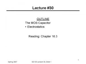 Lecture 30 OUTLINE The MOS Capacitor Electrostatics Reading