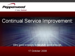 Continual Service Improvement Why good enough is NEVER