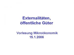 Externalitten ffentliche Gter Vorlesung Mikrokonomik 15 1 2006