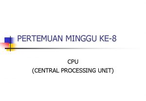 PERTEMUAN MINGGU KE8 CPU CENTRAL PROCESSING UNIT KOMPONEN
