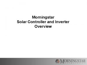 Morningstar Solar Controller and Inverter Overview Morningstars Mission