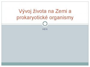 Vvoj ivota na Zemi a prokaryotick organismy HEN