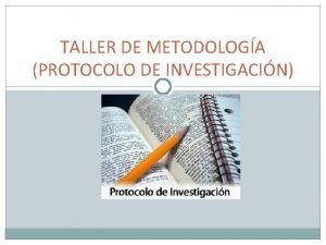 TALLER DE METODOLOGA PROTOCOLO DE INVESTIGACIN QU ES