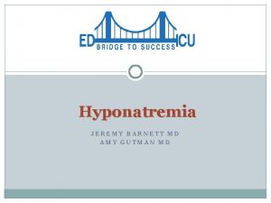 Hyponatremia JEREMY BARNETT MD AMY GUTMAN MD Hyponatremia
