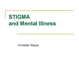 STIGMA and Mental Illness Himalee Abeya Stigma they