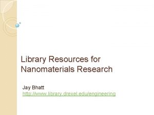Library Resources for Nanomaterials Research Jay Bhatt http