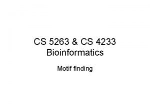 CS 5263 CS 4233 Bioinformatics Motif finding What