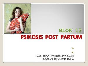 BLOK 12 PSIKOSIS POST PARTUM YASLINDA YAUNIN SYAFWAN