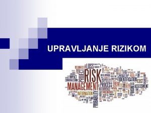 UPRAVLJANJE RIZIKOM UPRAVLJANJE RIZIKOM Zato je potrebno upravljati