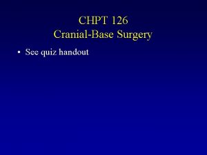 CHPT 126 CranialBase Surgery See quiz handout CHPT