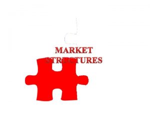 MARKET STRUCTURES Market structures Economists assume that there