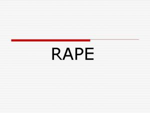 RAPE Objectives o The definition of rape o