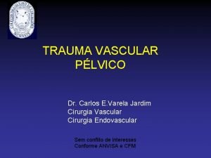 TRAUMA VASCULAR PLVICO Dr Carlos E Varela Jardim