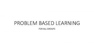 PROBLEM BASED LEARNING FOR ALL GROUPS PROBLEM You