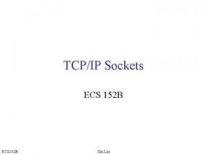 TCPIP Sockets ECS 152 B Xin Liu What