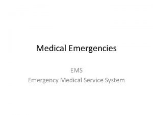 Medical Emergencies EMS Emergency Medical Service System Why