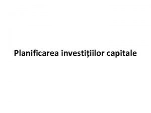 Planificarea investiiilor capitale Investiii capitale Cheltuieli publice destinate