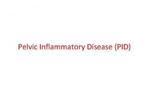 Pelvic Inflammatory Disease PID Learning Objectives Upon completion