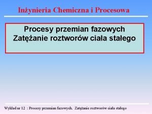 Inynieria Chemiczna i Procesowa Procesy przemian fazowych Zatanie