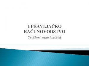 UPRAVLJAKO RAUNOVODSTVO Trokovi cene i prihod Sadrina zadaci