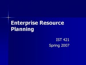 Enterprise Resource Planning IST 421 Spring 2007 ERP