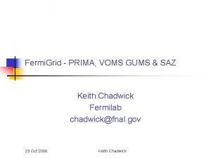 Fermi Grid PRIMA VOMS GUMS SAZ Keith Chadwick