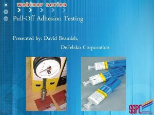 PullOff Adhesion Testing Presented by David Beamish De