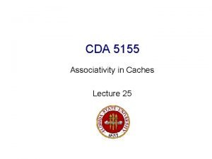 CDA 5155 Associativity in Caches Lecture 25 New