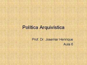 Poltica Arquivstica Prof Dr Josemar Henrique Aula 6