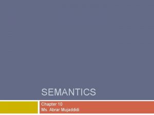 SEMANTICS Chapter 10 Ms Abrar Mujaddidi What is