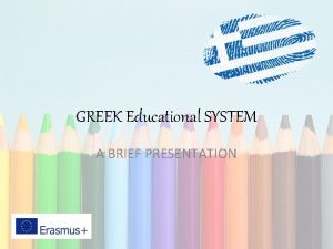GREEK Educational SYSTEM A BRIEF PRESENTATION The Greek