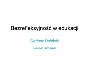 Bezrefleksyjno w edukacji Dariusz Doliski UNIWERSYTET SWPS Eksperyment
