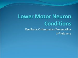 Lower Motor Neuron Conditions Paediatric Orthopaedics Presentation 2