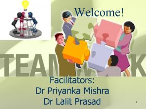 Welcome Facilitators Dr Priyanka Mishra Dr Lalit Prasad