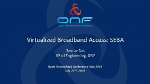 Virtualized Broadband Access SEBA Saurav Das VP of