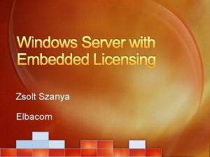 Windows Server with Embedded Licensing Zsolt Szanya Elbacom