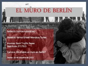 EL MURO DE BERLN Mxico contemporneo Maestra Karina