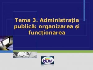 Tema 3 Administraia public organizarea i funcionarea LOGO