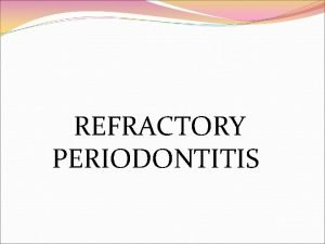 REFRACTORY PERIODONTITIS contents Introduction Definition Etiology Clinical features