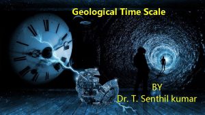 Geological Time Scale BY Dr T Senthil kumar