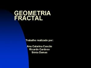 GEOMETRIA FRACTAL Trabalho realizado por Ana Catarina Casco