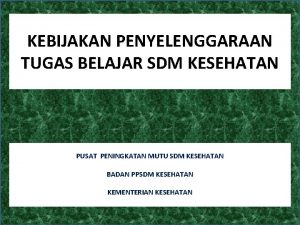 KEBIJAKAN PENYELENGGARAAN TUGAS BELAJAR SDM KESEHATAN PUSAT PENINGKATAN