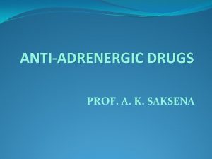 ANTIADRENERGIC DRUGS PROF A K SAKSENA ADRENOCEPTOR ANTAGONISTS