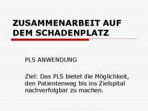 ZUSAMMENARBEIT AUF DEM SCHADENPLATZ PLS ANWENDUNG Ziel Das