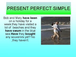 PRESENT PERFECT SIMPLE Bob and Mary have been