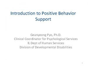 Introduction to Positive Behavior Support Geunyeong Pyo Ph