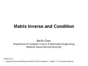 Matrix Inverse and Condition Berlin Chen Department of